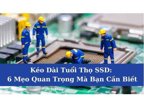 Kéo Dài Tuổi Thọ SSD: 6 Mẹo Quan Trọng Mà Bạn Cần Biết